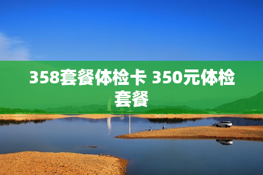 358套餐体检卡 350元体检套餐