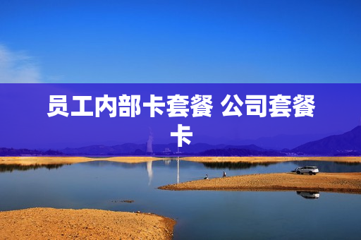 员工内部卡套餐 公司套餐卡