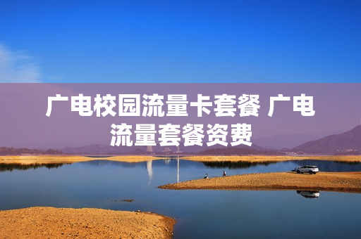 广电校园流量卡套餐 广电流量套餐资费