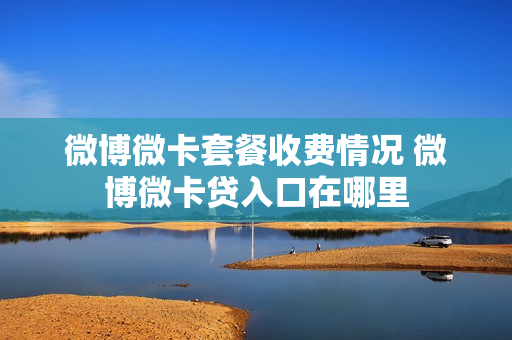 微博微卡套餐收费情况 微博微卡贷入口在哪里