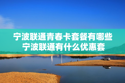 宁波联通青春卡套餐有哪些 宁波联通有什么优惠套