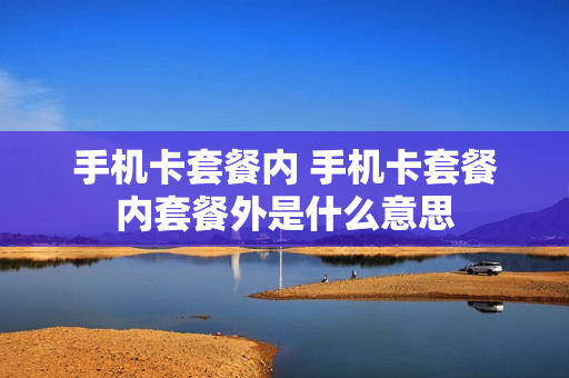 手机卡套餐内 手机卡套餐内套餐外是什么意思