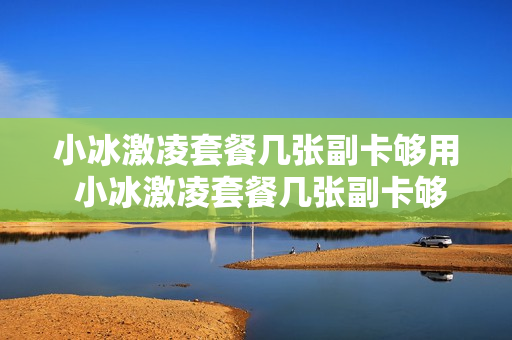 小冰激凌套餐几张副卡够用 小冰激凌套餐几张副卡够用啊