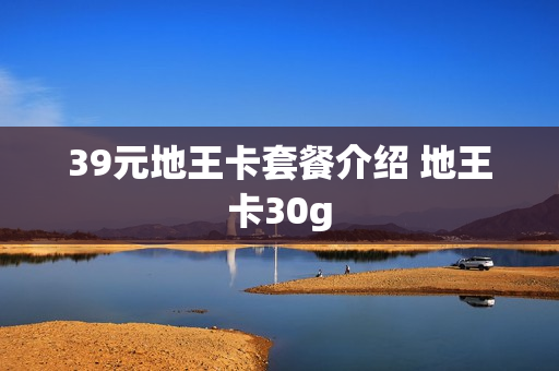 39元地王卡套餐介绍 地王卡30g
