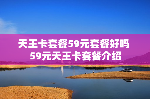 天王卡套餐59元套餐好吗 59元天王卡套餐介绍