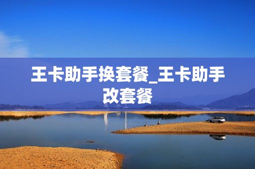 王卡助手换套餐_王卡助手改套餐