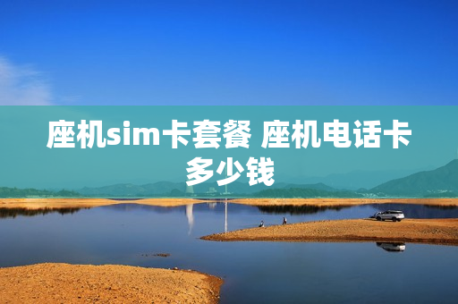 座机sim卡套餐 座机电话卡多少钱