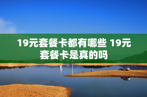 19元套餐卡都有哪些 19元套餐卡是真的吗