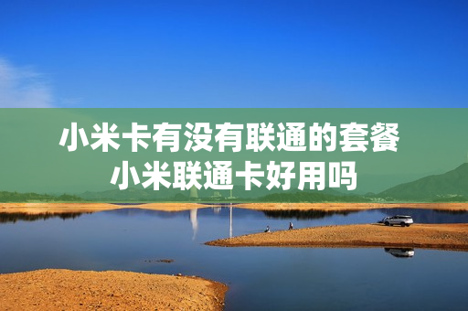 小米卡有没有联通的套餐 小米联通卡好用吗