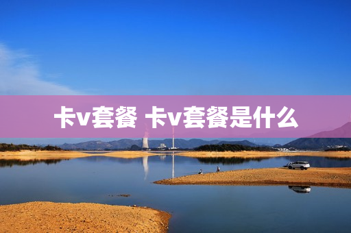 卡v套餐 卡v套餐是什么