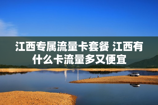 江西专属流量卡套餐 江西有什么卡流量多又便宜