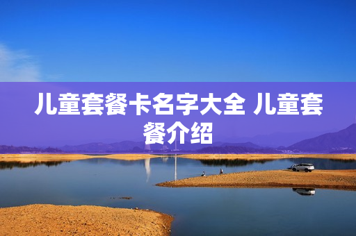 儿童套餐卡名字大全 儿童套餐介绍