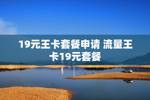 19元王卡套餐申请 流量王卡19元套餐
