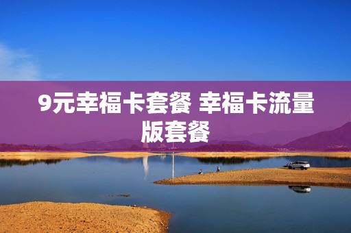 9元幸福卡套餐 幸福卡流量版套餐