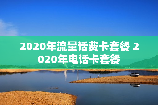 2020年流量话费卡套餐 2020年电话卡套餐