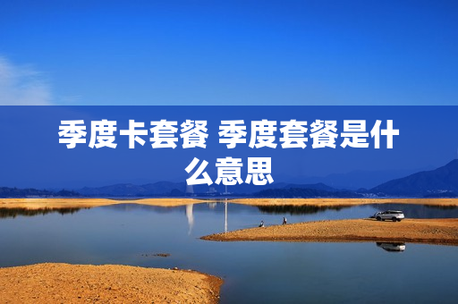 季度卡套餐 季度套餐是什么意思