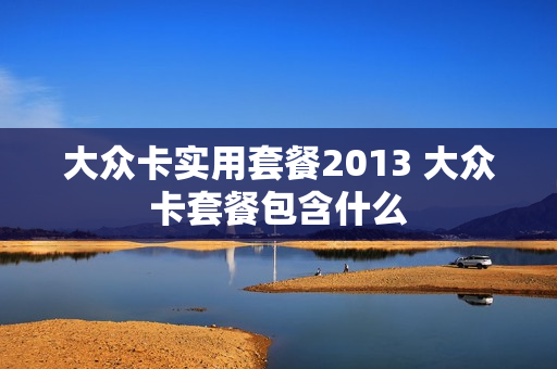 大众卡实用套餐2013 大众卡套餐包含什么