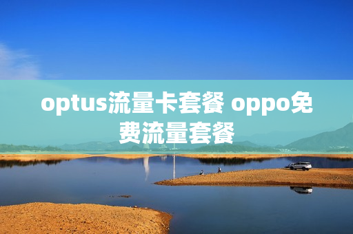 optus流量卡套餐 oppo免费流量套餐