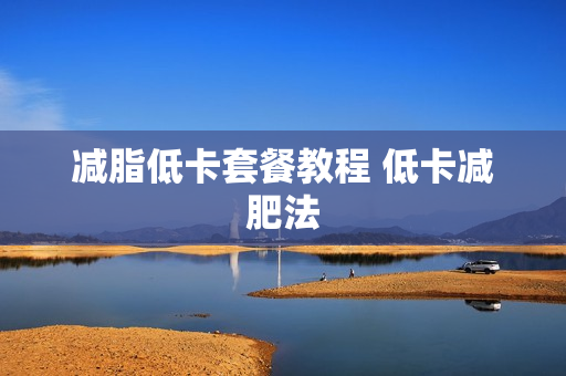 减脂低卡套餐教程 低卡减肥法