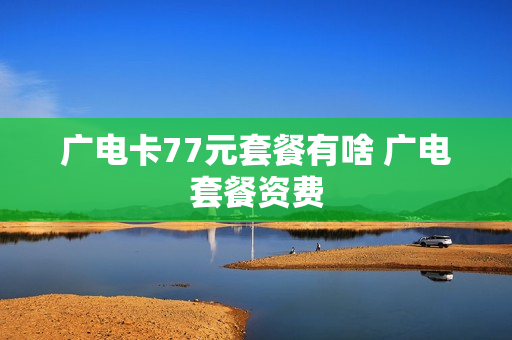 广电卡77元套餐有啥 广电套餐资费