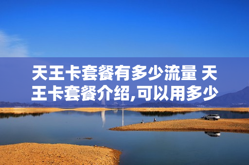 天王卡套餐有多少流量 天王卡套餐介绍,可以用多少流量