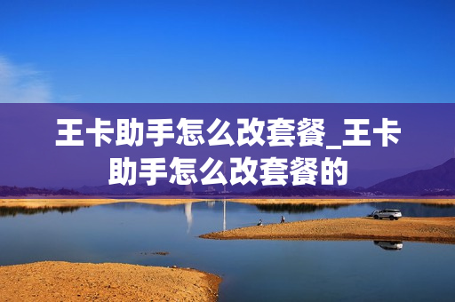 王卡助手怎么改套餐_王卡助手怎么改套餐的