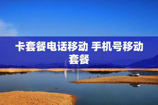 卡套餐电话移动 手机号移动套餐