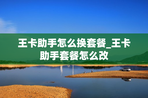王卡助手怎么换套餐_王卡助手套餐怎么改