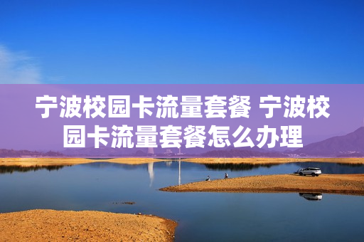 宁波校园卡流量套餐 宁波校园卡流量套餐怎么办理