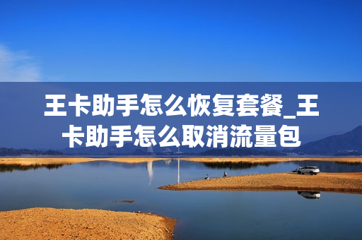 王卡助手怎么恢复套餐_王卡助手怎么取消流量包