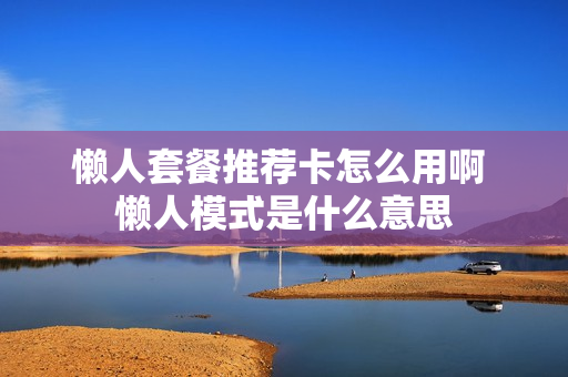 懒人套餐推荐卡怎么用啊 懒人模式是什么意思