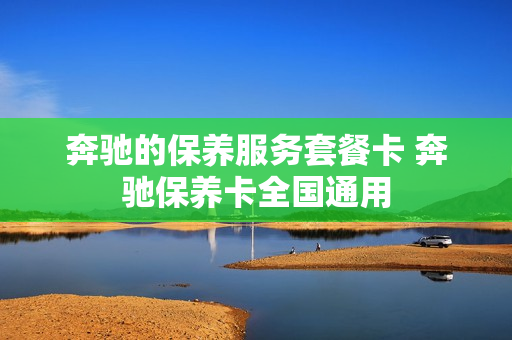 奔驰的保养服务套餐卡 奔驰保养卡全国通用