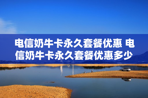 电信奶牛卡永久套餐优惠 电信奶牛卡永久套餐优惠多少
