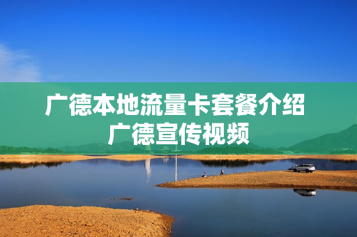 广德本地流量卡套餐介绍 广德宣传视频