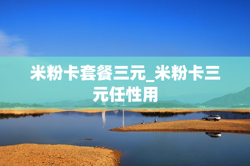 米粉卡套餐三元_米粉卡三元任性用