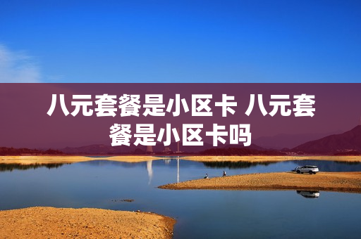 八元套餐是小区卡 八元套餐是小区卡吗