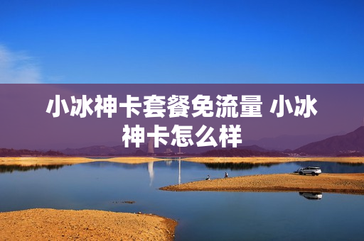 小冰神卡套餐免流量 小冰神卡怎么样