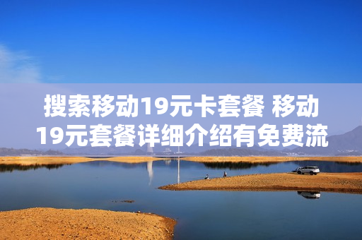 搜索移动19元卡套餐 移动19元套餐详细介绍有免费流量吗?