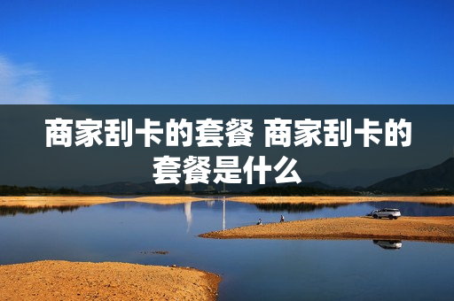 商家刮卡的套餐 商家刮卡的套餐是什么