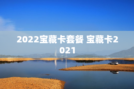 2022宝藏卡套餐 宝藏卡2021