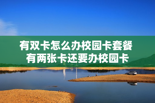 有双卡怎么办校园卡套餐 有两张卡还要办校园卡