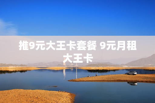 推9元大王卡套餐 9元月租大王卡