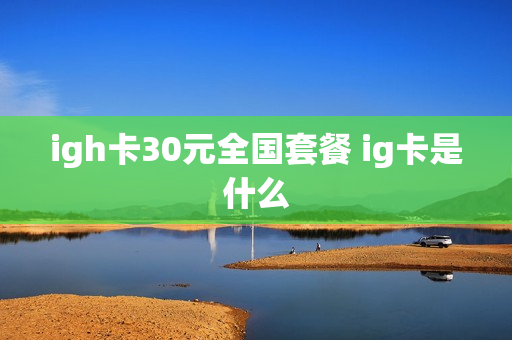 igh卡30元全国套餐 ig卡是什么