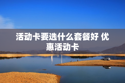 活动卡要选什么套餐好 优惠活动卡