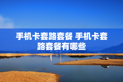 手机卡套路套餐 手机卡套路套餐有哪些
