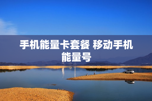 手机能量卡套餐 移动手机能量号