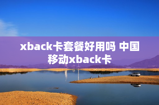 xback卡套餐好用吗 中国移动xback卡