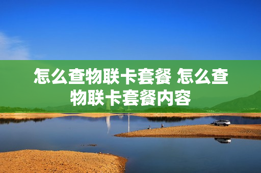 怎么查物联卡套餐 怎么查物联卡套餐内容