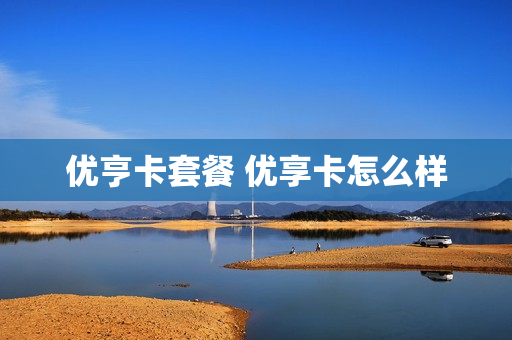 优亨卡套餐 优享卡怎么样