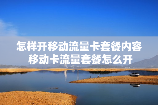 怎样开移动流量卡套餐内容 移动卡流量套餐怎么开